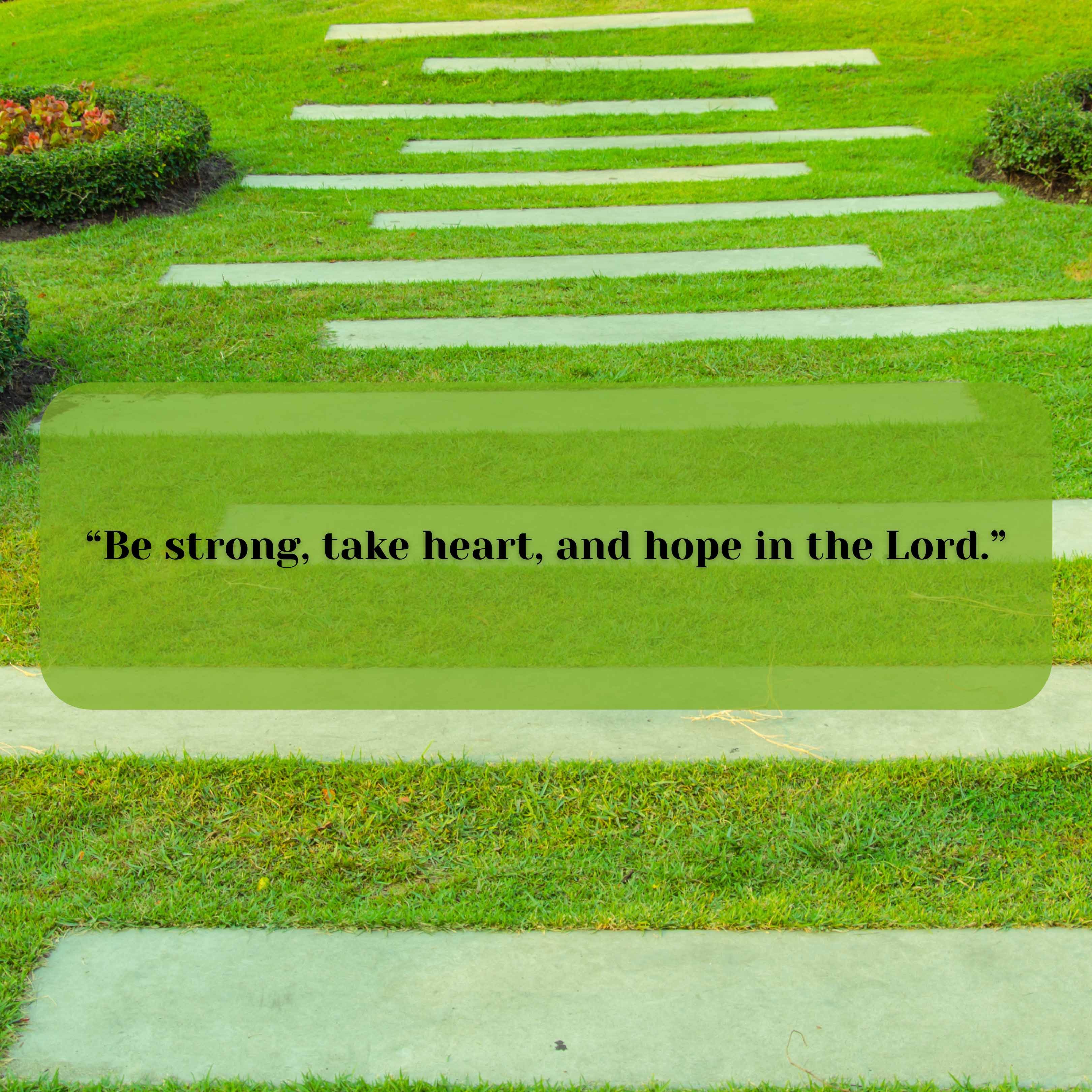 Be strong, take heart, and hope in the Lord