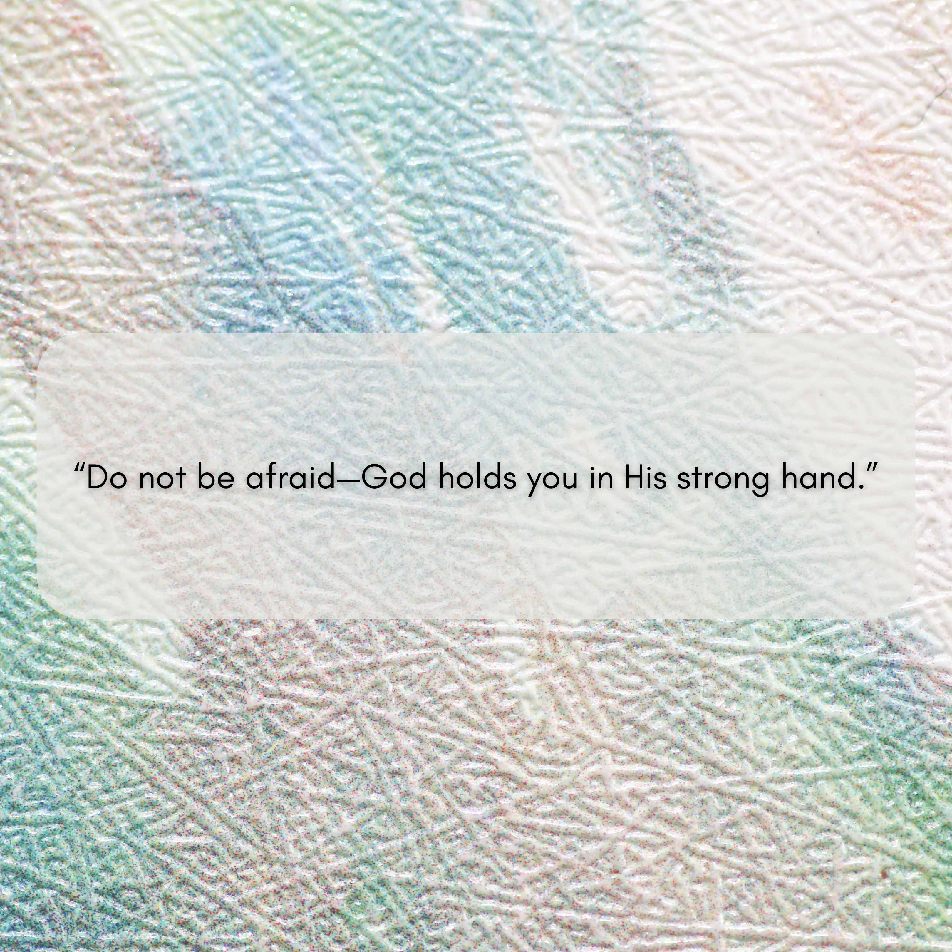 Do not be afraid God holds you in His strong hand