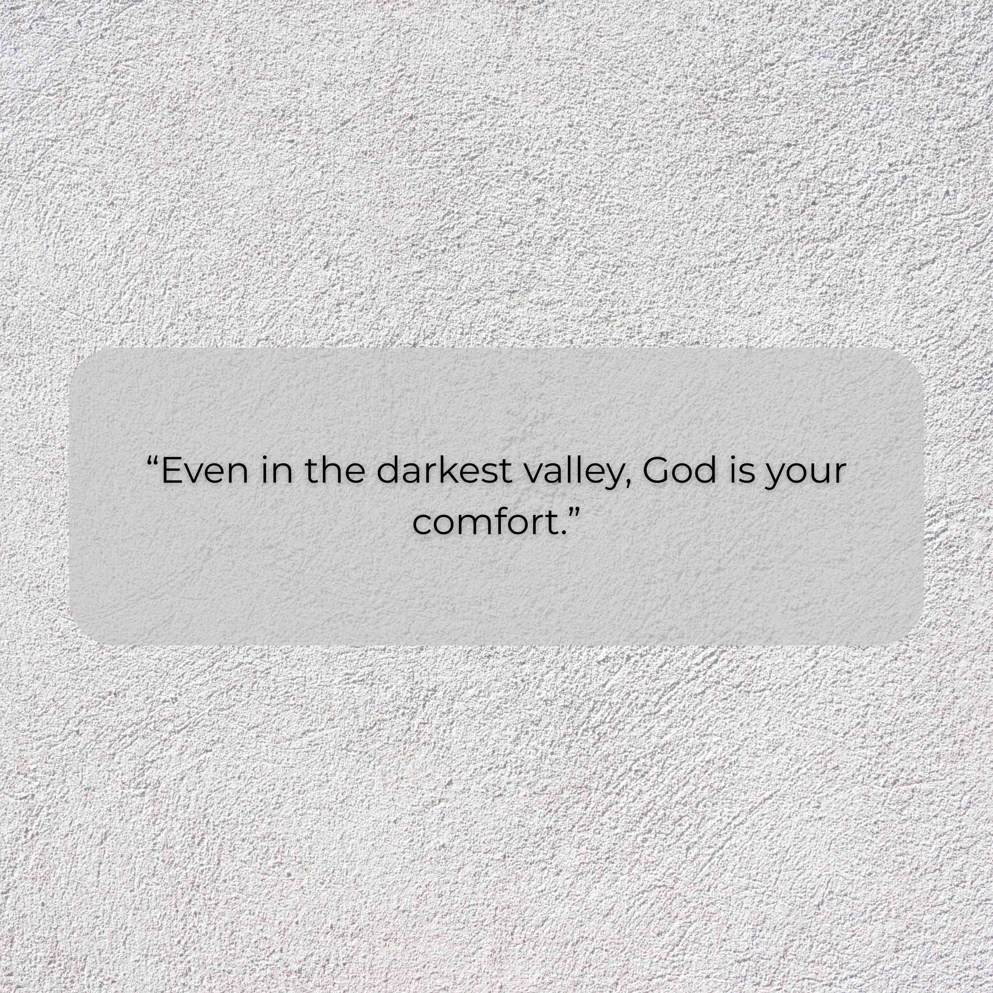 Even in the darkest valley, God is your comfort