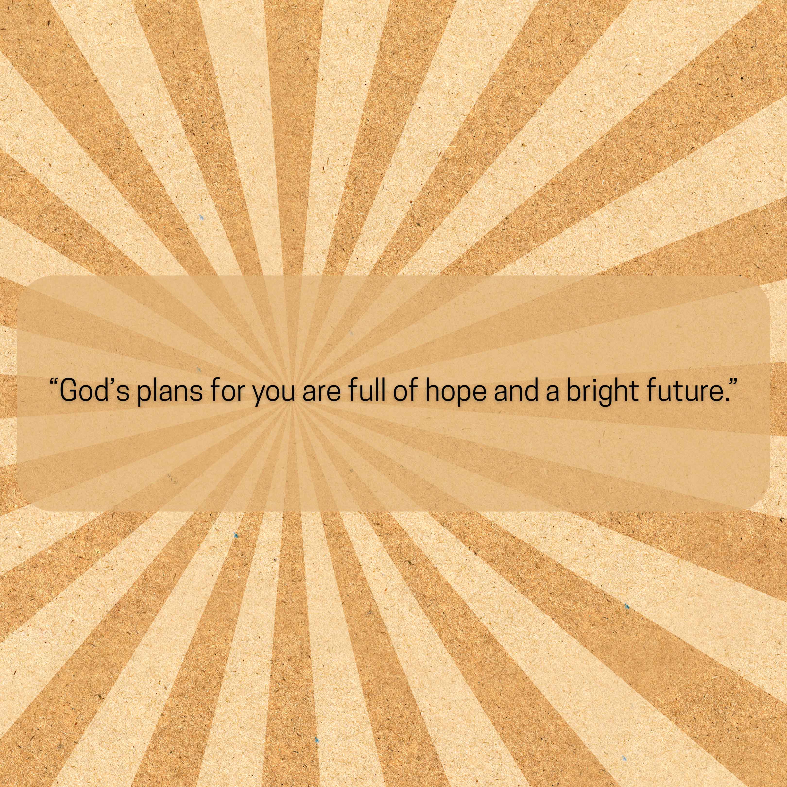 God’s plans for you are full of hope and a bright future