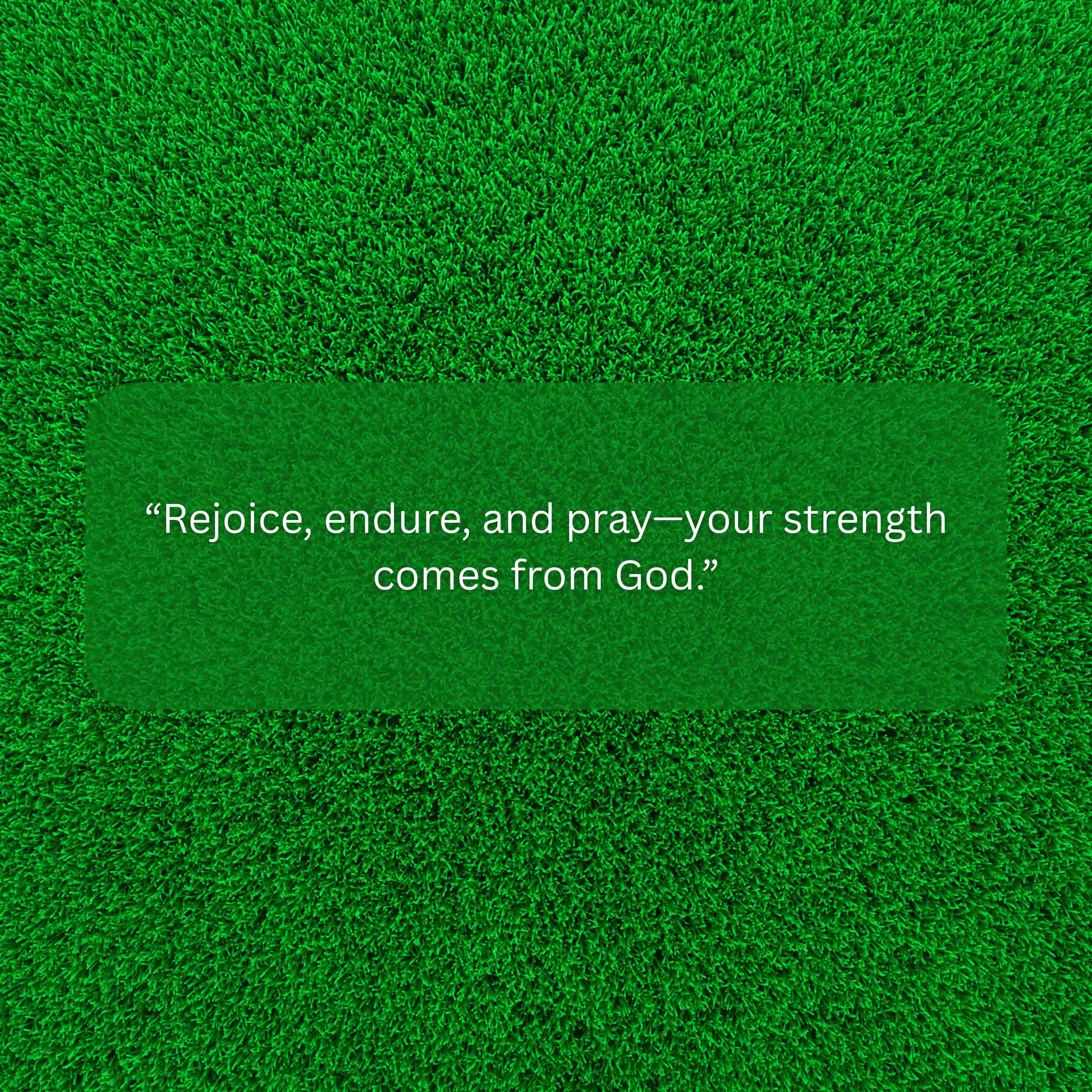Rejoice, endure, and pray your strength comes from God