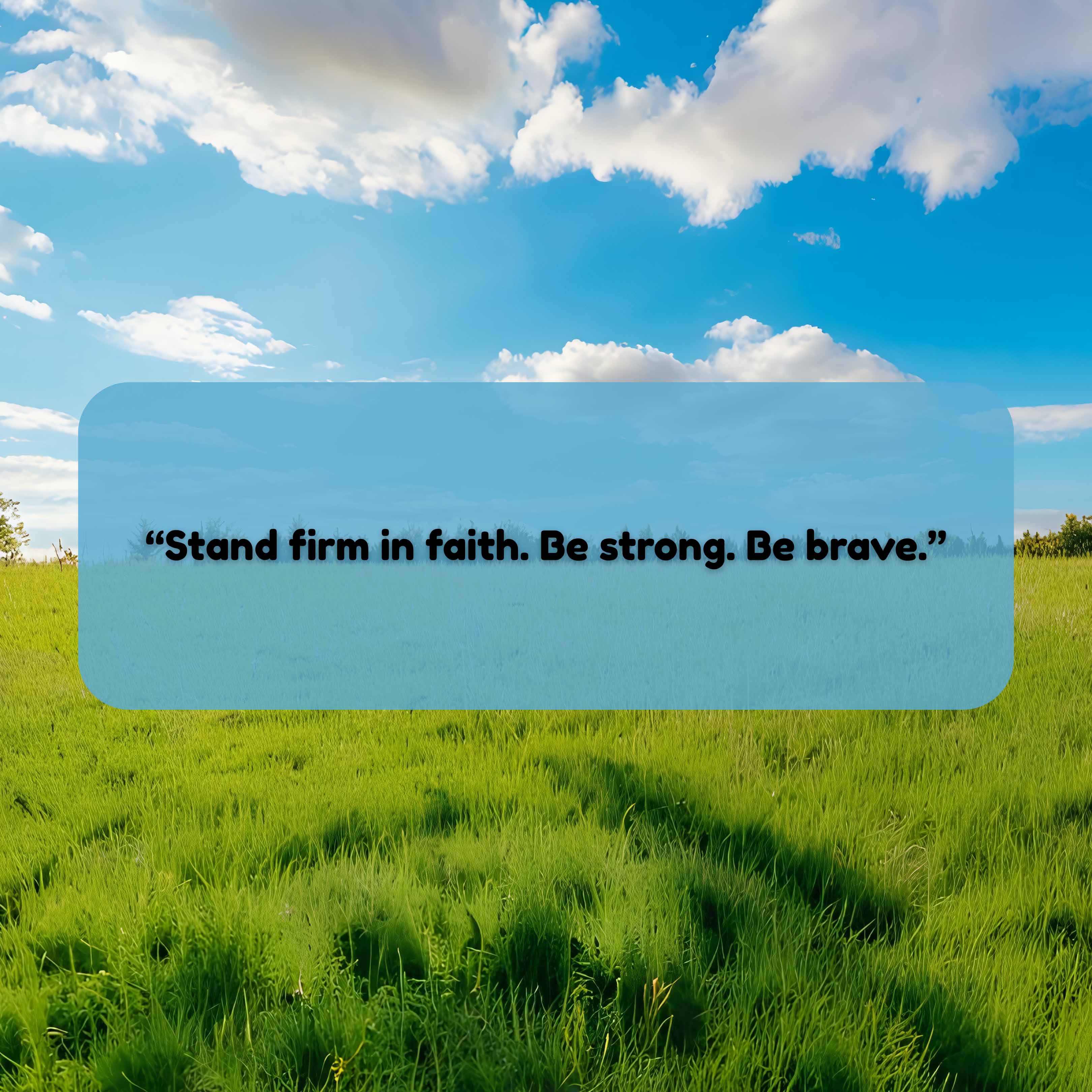 Stand firm in faith. Be strong. Be brave